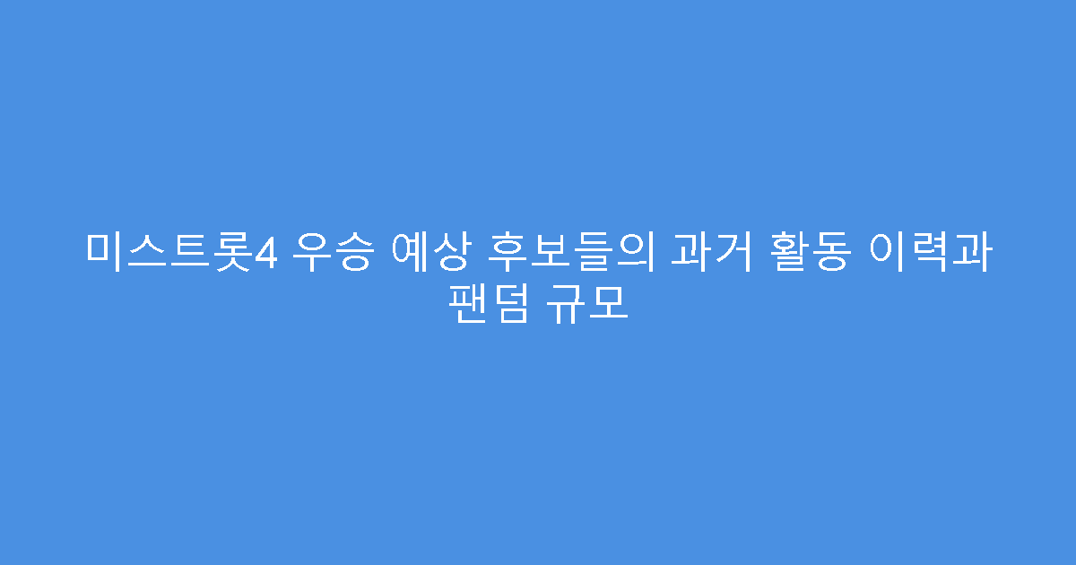 미스트롯4 우승 예상 후보들의 과거 활동 이력과 팬덤 규모