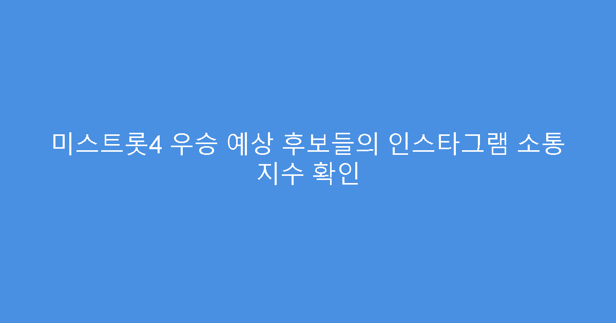 미스트롯4 우승 예상 후보들의 인스타그램 소통 지수 확인