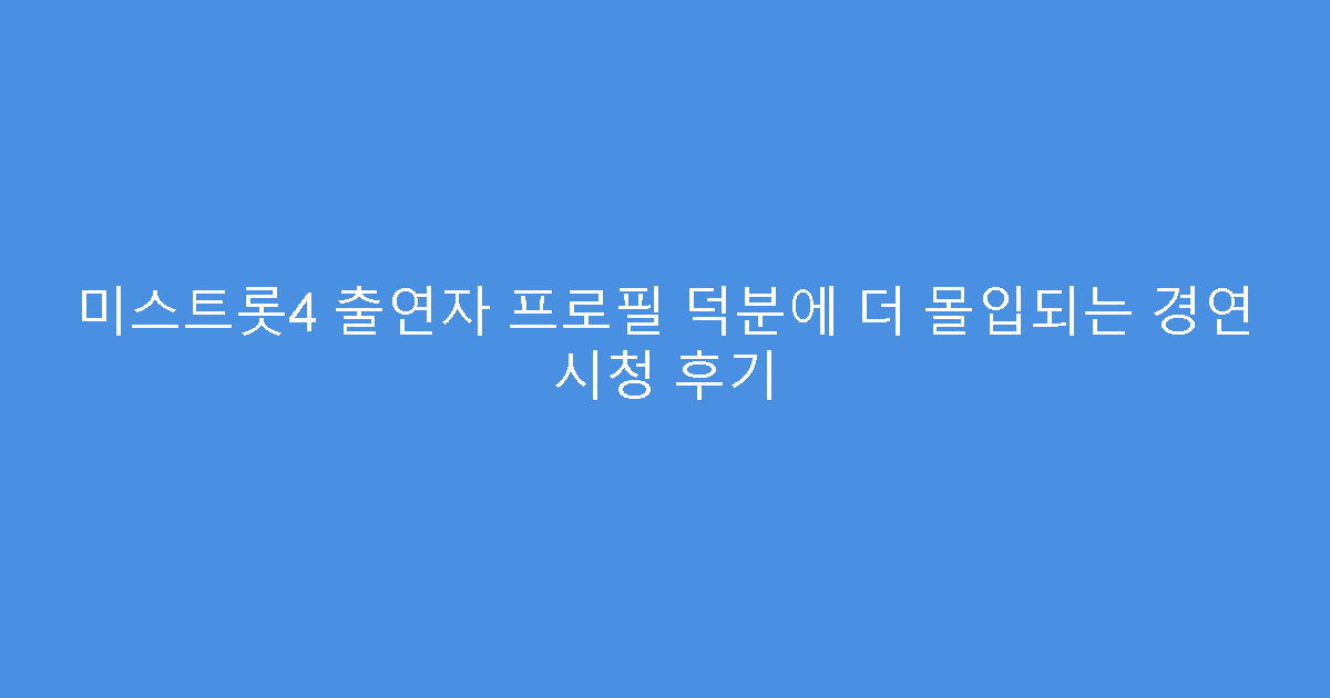 미스트롯4 출연자 프로필 덕분에 더 몰입되는 경연 시청 후기