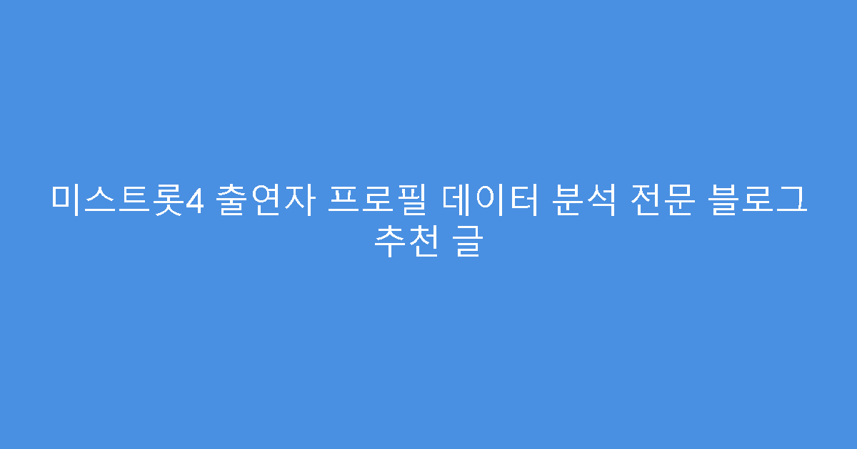 미스트롯4 출연자 프로필 데이터 분석 전문 블로그 추천 글