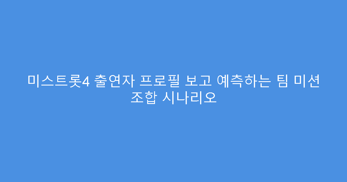 미스트롯4 출연자 프로필 보고 예측하는 팀 미션 조합 시나리오