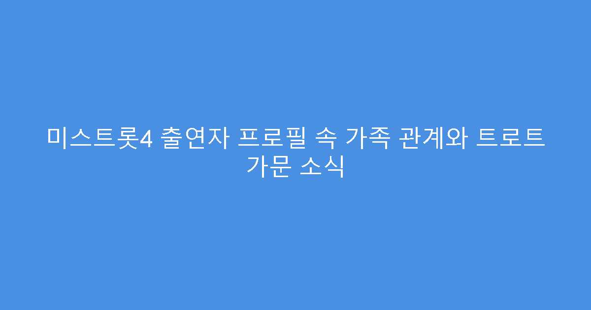 미스트롯4 출연자 프로필 속 가족 관계와 트로트 가문 소식