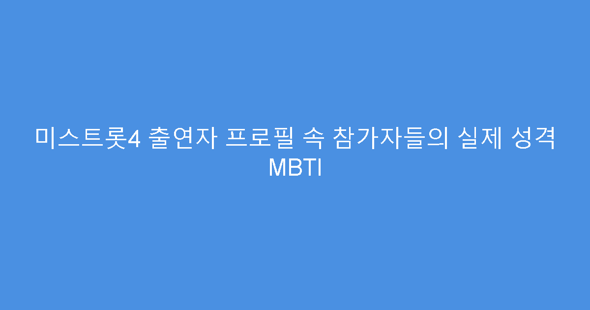 미스트롯4 출연자 프로필 속 참가자들의 실제 성격 MBTI