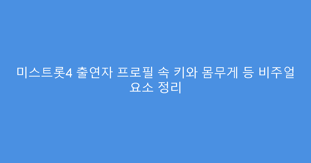 미스트롯4 출연자 프로필 속 키와 몸무게 등 비주얼 요소 정리