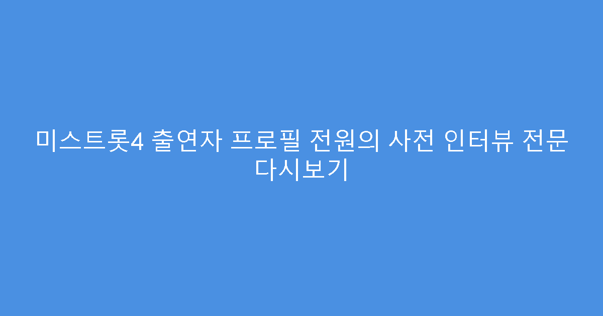 미스트롯4 출연자 프로필 전원의 사전 인터뷰 전문 다시보기