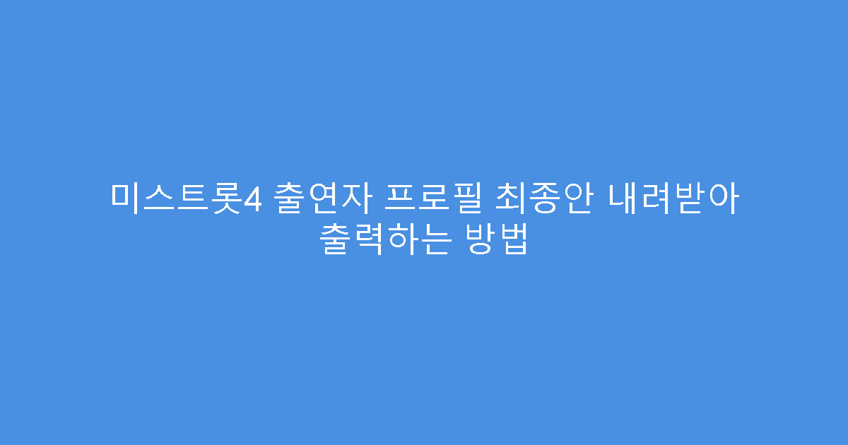 미스트롯4 출연자 프로필 최종안 내려받아 출력하는 방법