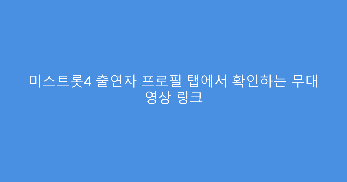 미스트롯4 출연자 프로필 탭에서 확인하는 무대 영상 링크