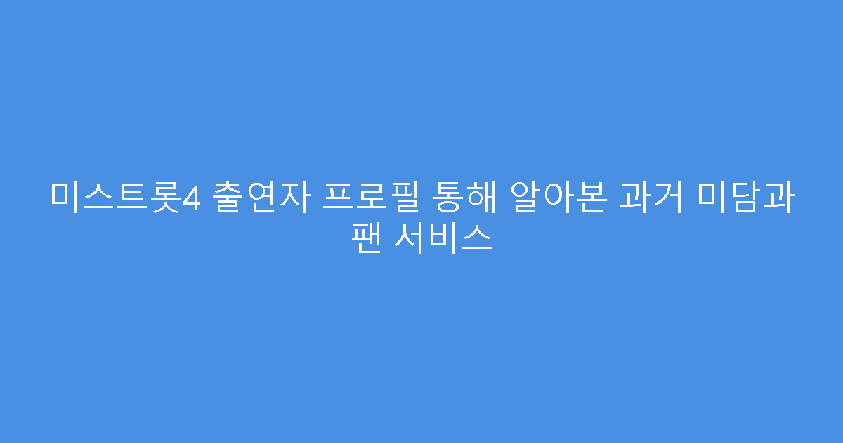 미스트롯4 출연자 프로필 통해 알아본 과거 미담과 팬 서비스