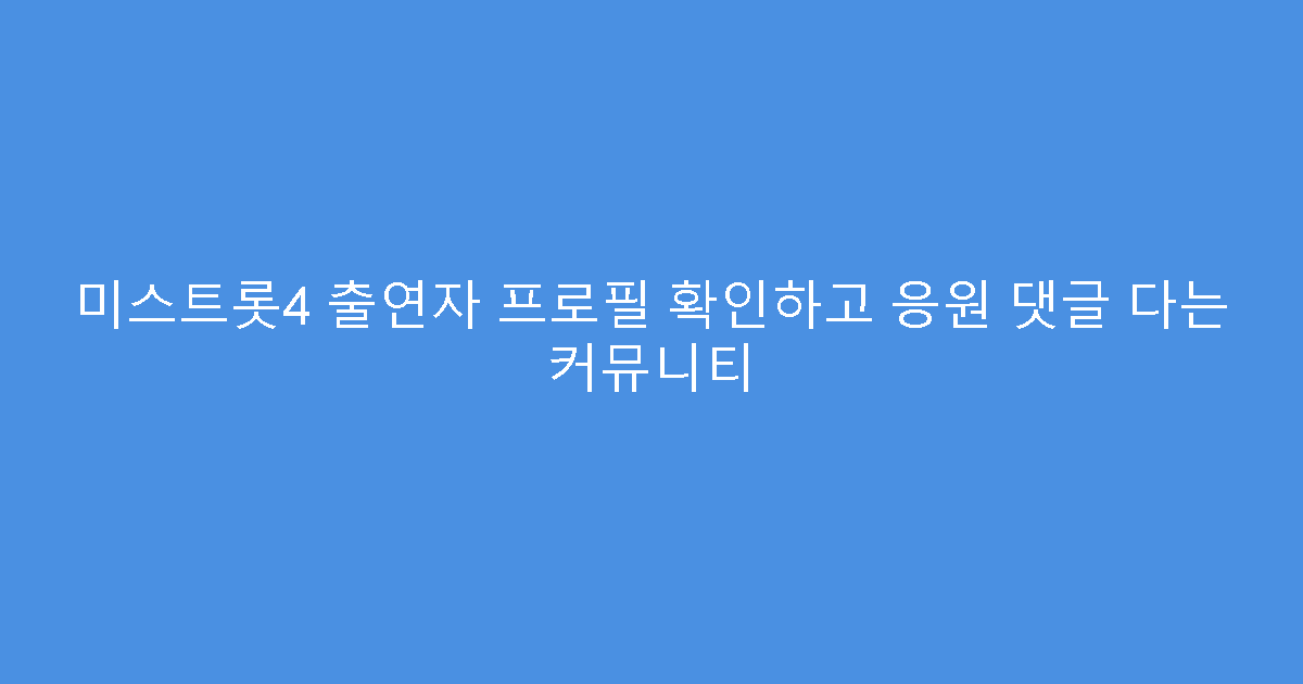 미스트롯4 출연자 프로필 확인하고 응원 댓글 다는 커뮤니티