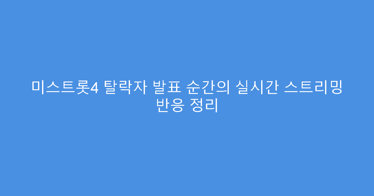 미스트롯4 탈락자 발표 순간의 실시간 스트리밍 반응 정리