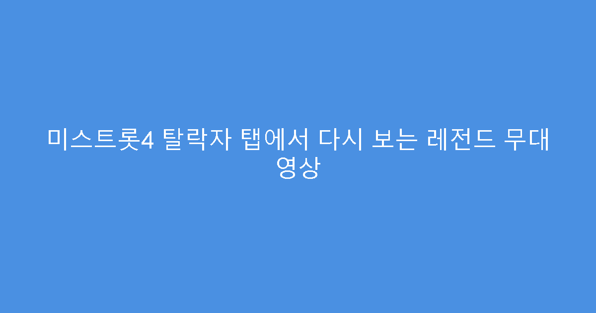 미스트롯4 탈락자 탭에서 다시 보는 레전드 무대 영상