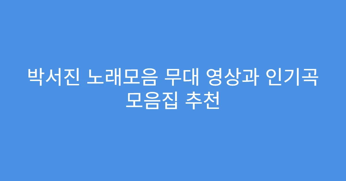 박서진 노래모음 무대 영상과 인기곡 모음집 추천