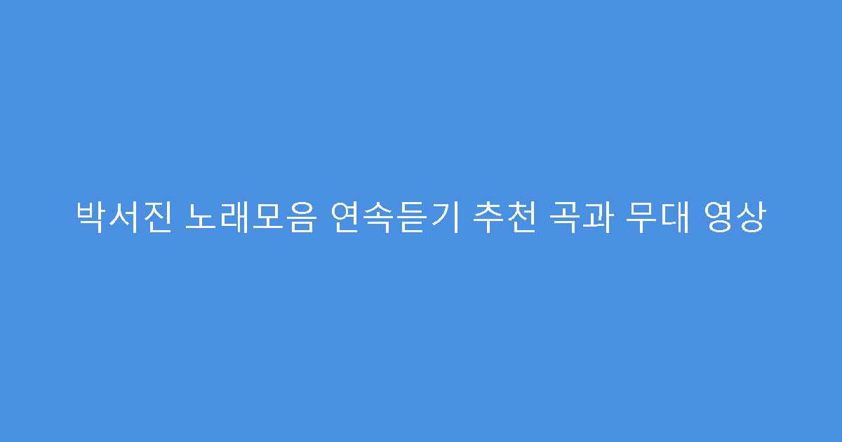 박서진 노래모음 연속듣기 추천 곡과 무대 영상