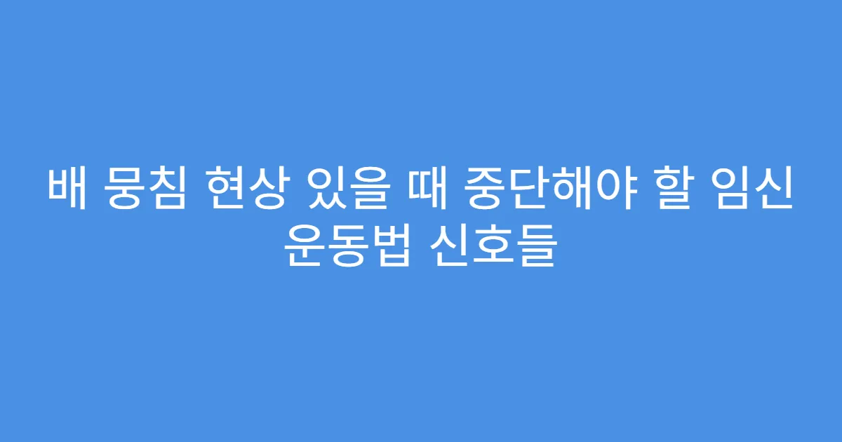 배 뭉침 현상 있을 때 중단해야 할 임신 운동법 신호들