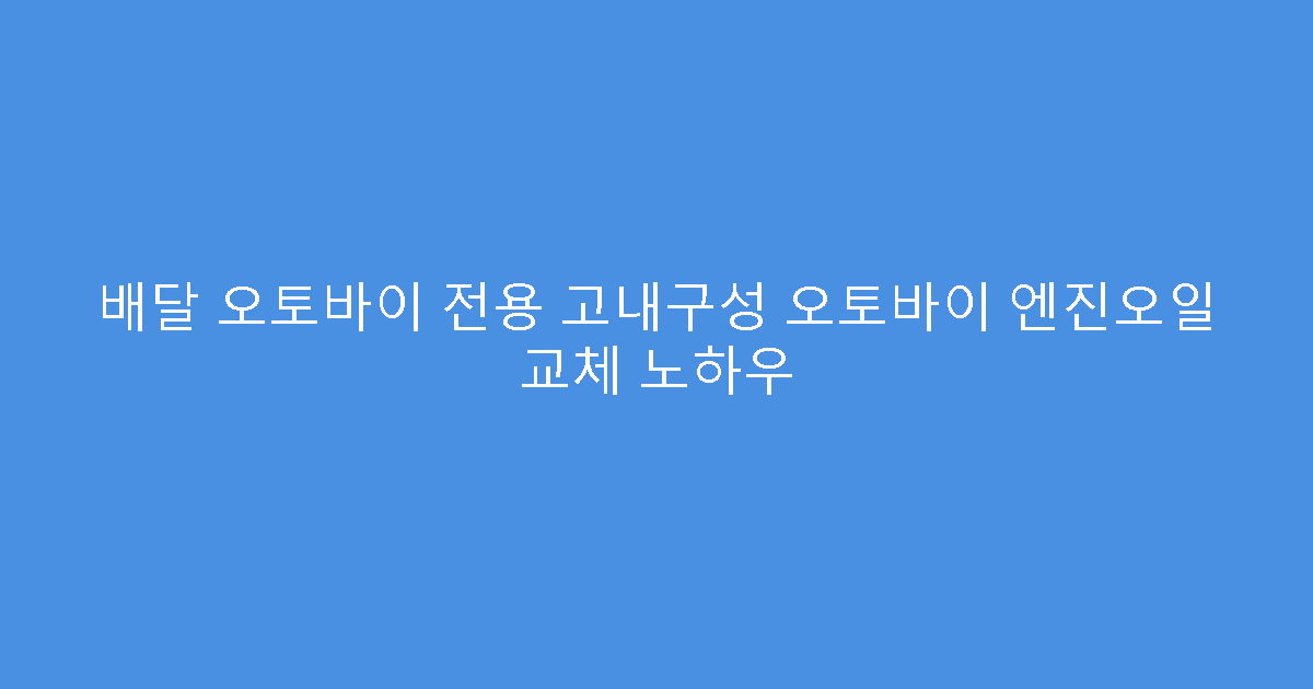 배달 오토바이 전용 고내구성 오토바이 엔진오일 교체 노하우
