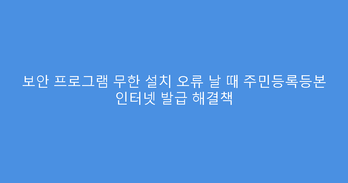 보안 프로그램 무한 설치 오류 날 때 주민등록등본 인터넷 발급 해결책
