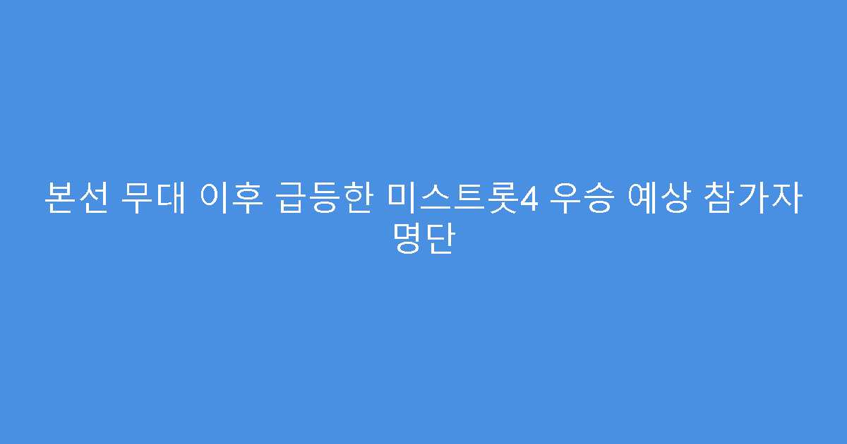 본선 무대 이후 급등한 미스트롯4 우승 예상 참가자 명단