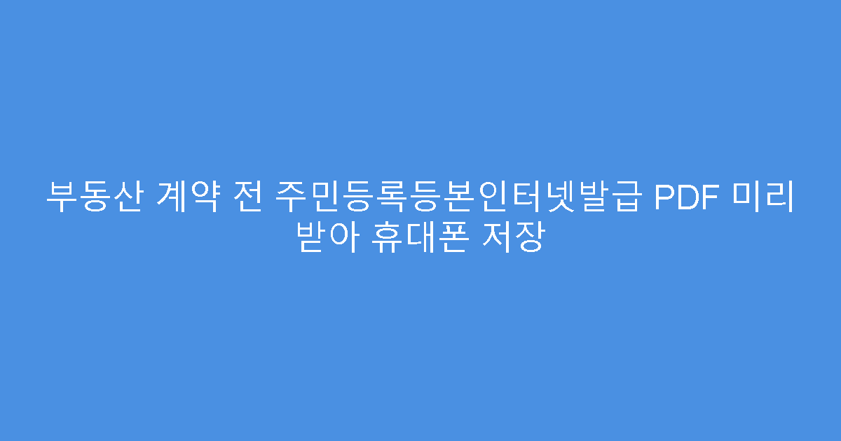 부동산 계약 전 주민등록등본인터넷발급 PDF 미리 받아 휴대폰 저장