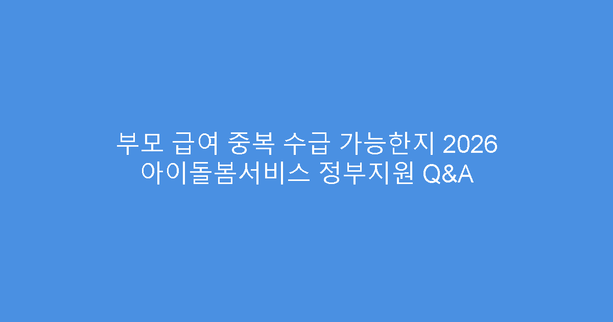 부모 급여 중복 수급 가능한지 2026 아이돌봄서비스 정부지원 Q&A