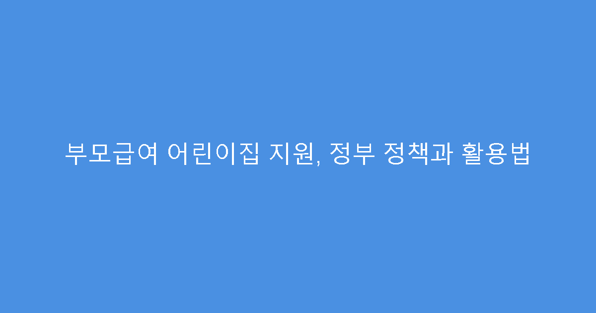부모급여 어린이집 지원, 정부 정책과 활용법