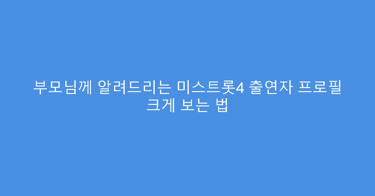 부모님께 알려드리는 미스트롯4 출연자 프로필 크게 보는 법