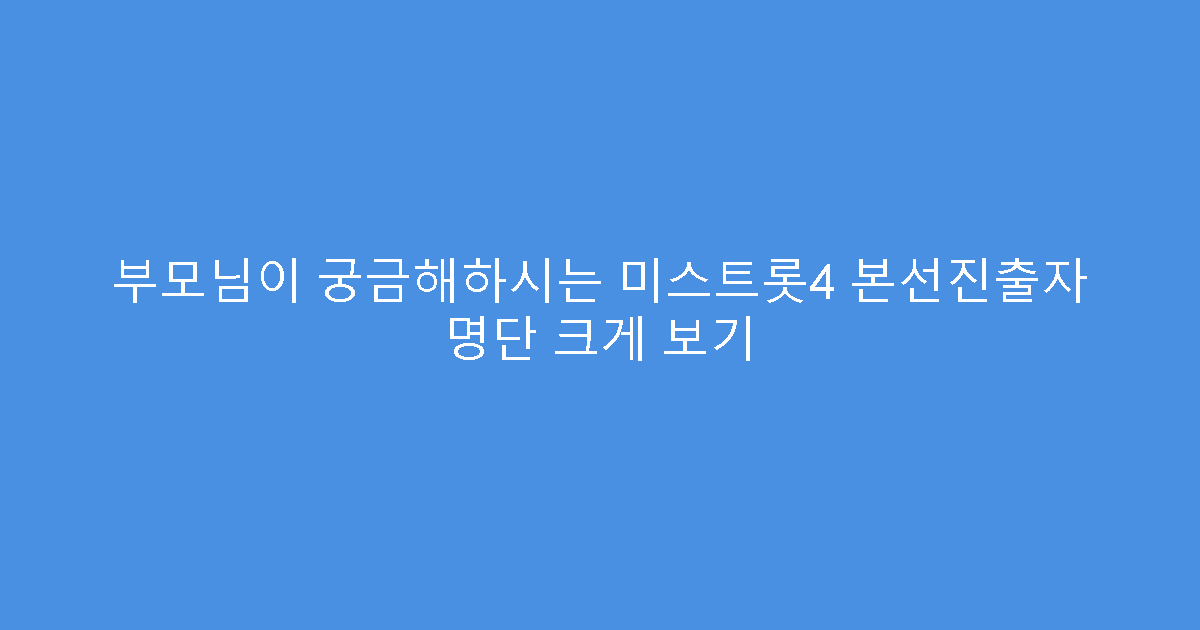 부모님이 궁금해하시는 미스트롯4 본선진출자 명단 크게 보기
