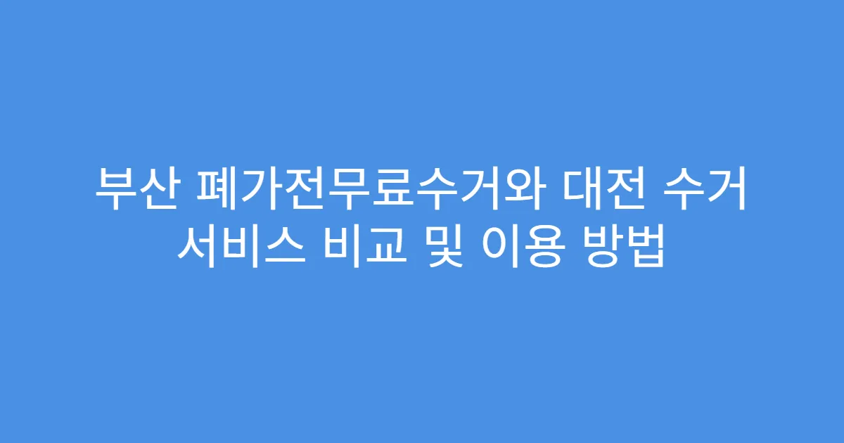 부산 폐가전무료수거와 대전 수거 서비스 비교 및 이용 방법