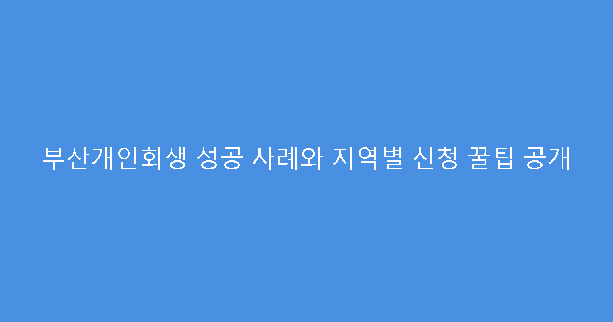 부산개인회생 성공 사례와 지역별 신청 꿀팁 공개
