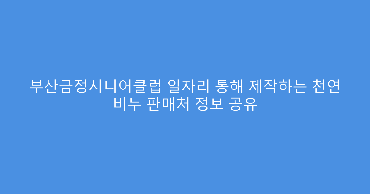 부산금정시니어클럽 일자리 통해 제작하는 천연 비누 판매처 정보 공유