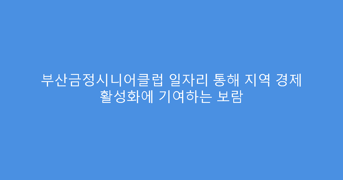 부산금정시니어클럽 일자리 통해 지역 경제 활성화에 기여하는 보람