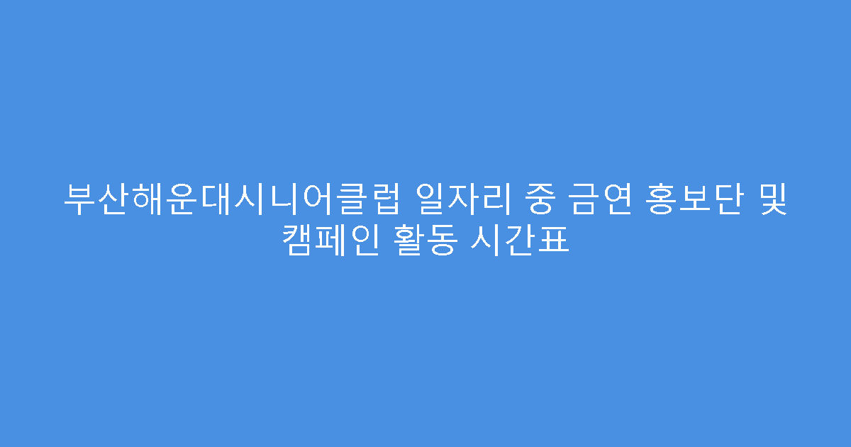부산해운대시니어클럽 일자리 중 금연 홍보단 및 캠페인 활동 시간표