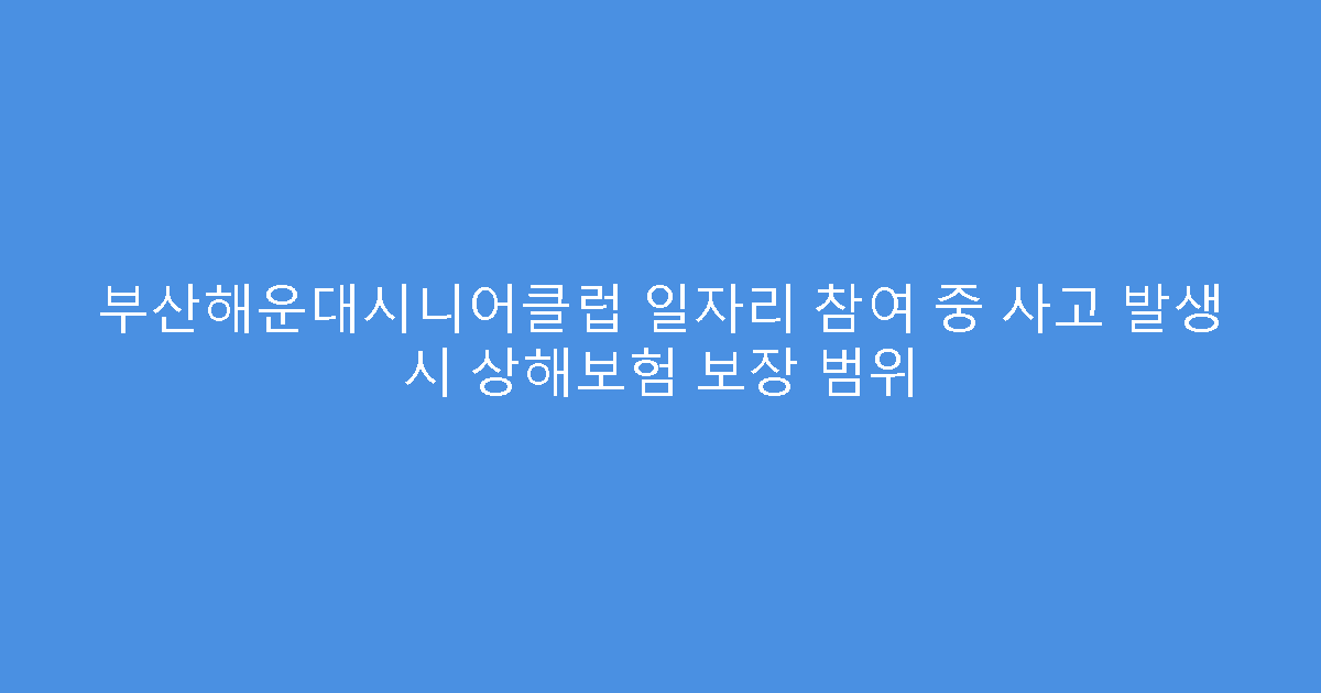 부산해운대시니어클럽 일자리 참여 중 사고 발생 시 상해보험 보장 범위