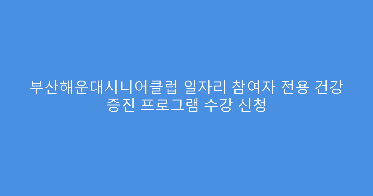 부산해운대시니어클럽 일자리 참여자 전용 건강 증진 프로그램 수강 신청