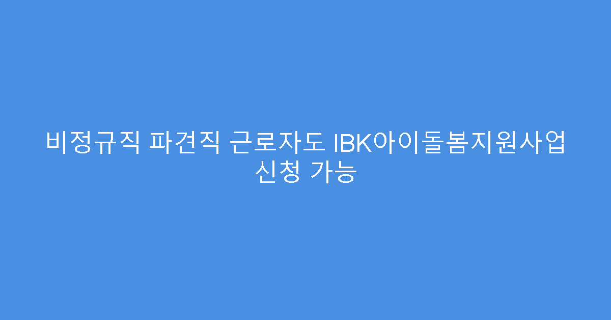비정규직 파견직 근로자도 IBK아이돌봄지원사업 신청 가능