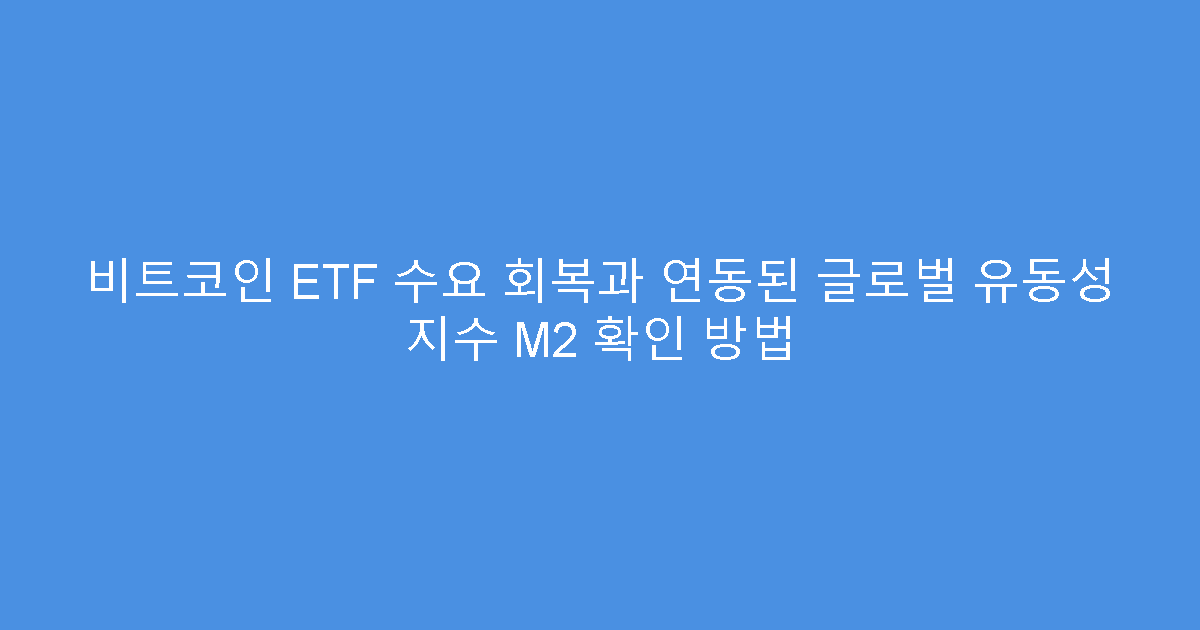 비트코인 ETF 수요 회복과 연동된 글로벌 유동성 지수 M2 확인 방법