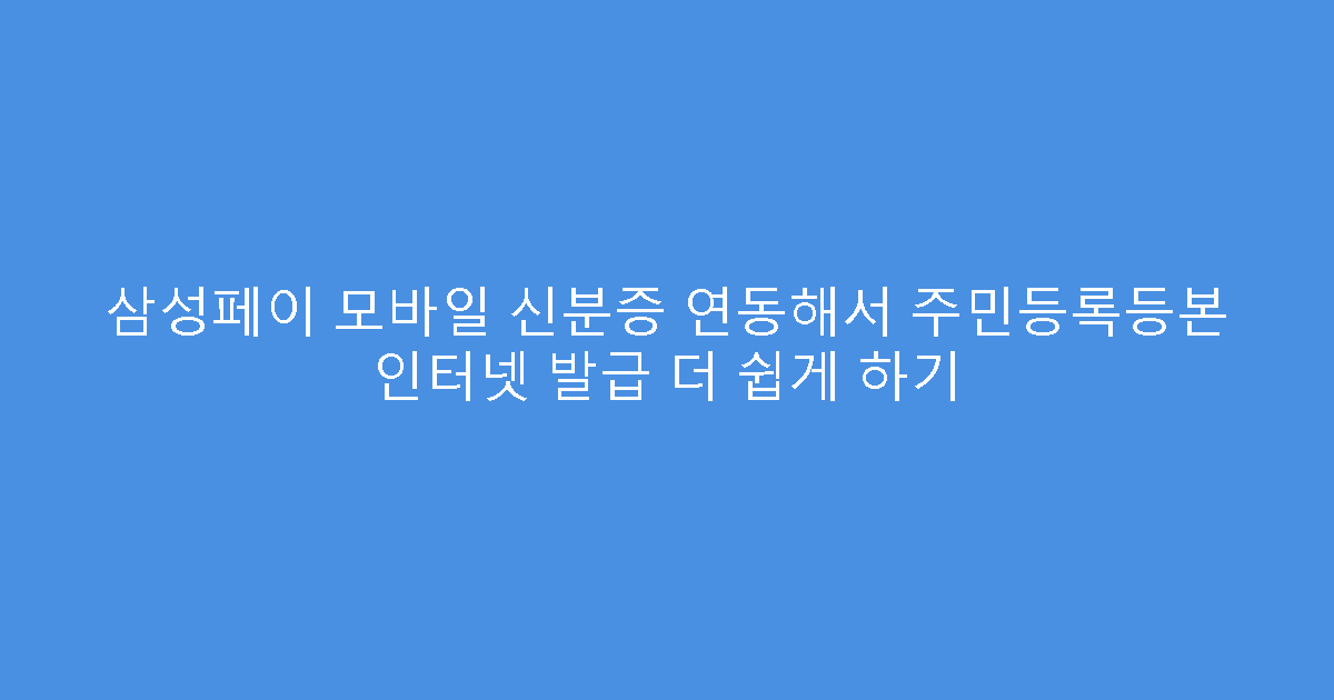 삼성페이 모바일 신분증 연동해서 주민등록등본 인터넷 발급 더 쉽게 하기