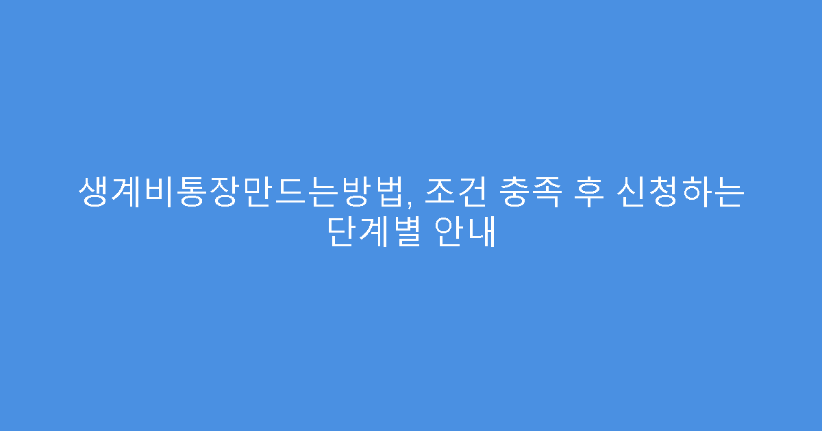 생계비통장만드는방법, 조건 충족 후 신청하는 단계별 안내