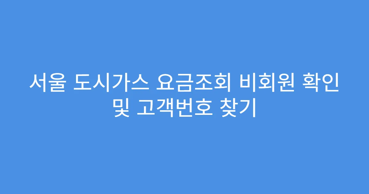 서울 도시가스 요금조회 비회원 확인 및 고객번호 찾기