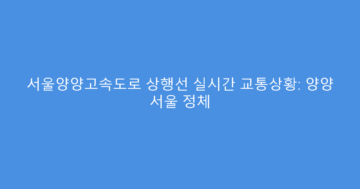서울양양고속도로 상행선 실시간 교통상황: 양양 서울 정체