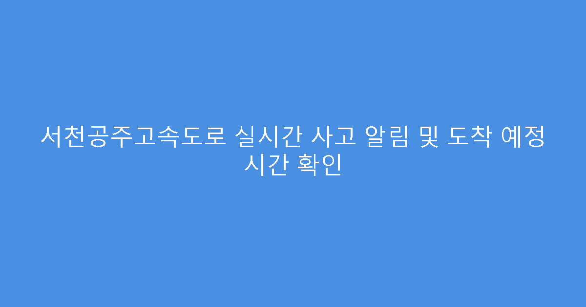 서천공주고속도로 실시간 사고 알림 및 도착 예정 시간 확인