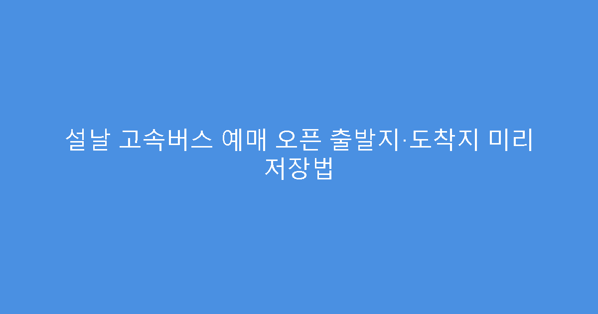설날 고속버스 예매 오픈 출발지·도착지 미리 저장법