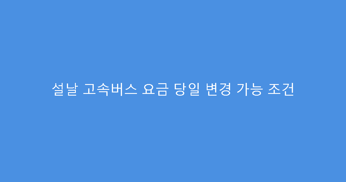 설날 고속버스 요금 당일 변경 가능 조건