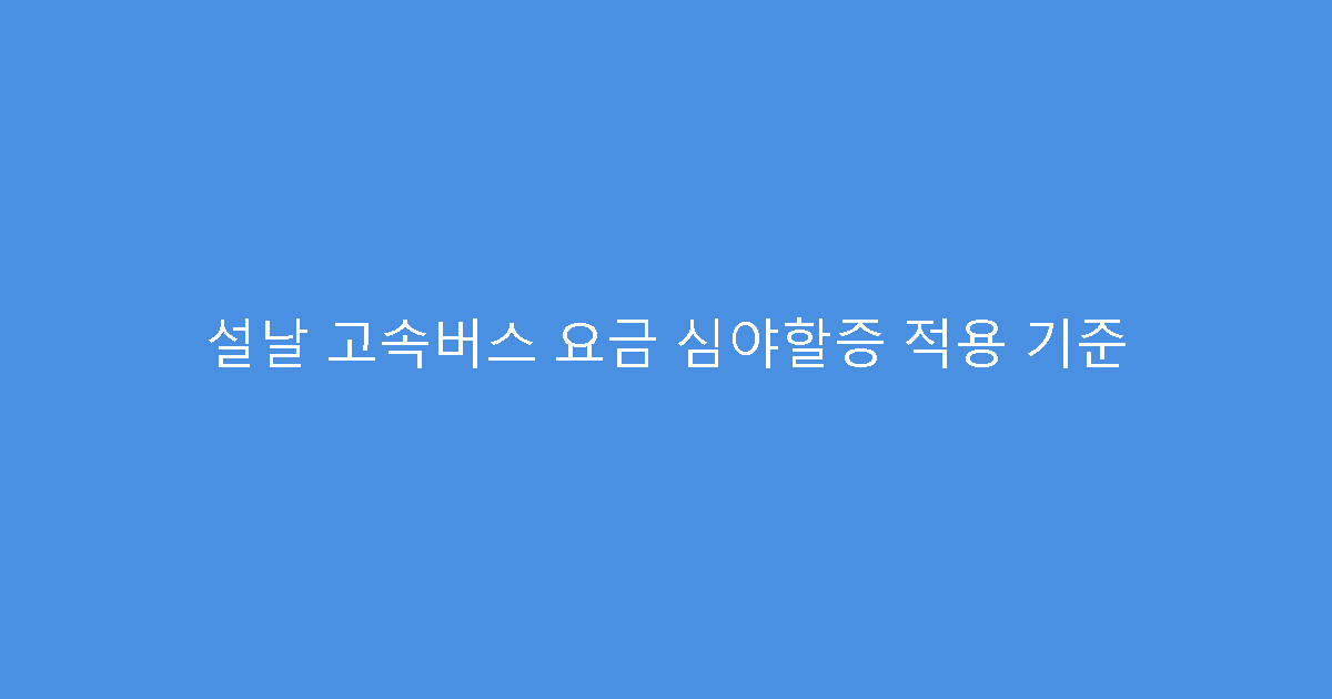 설날 고속버스 요금 심야할증 적용 기준