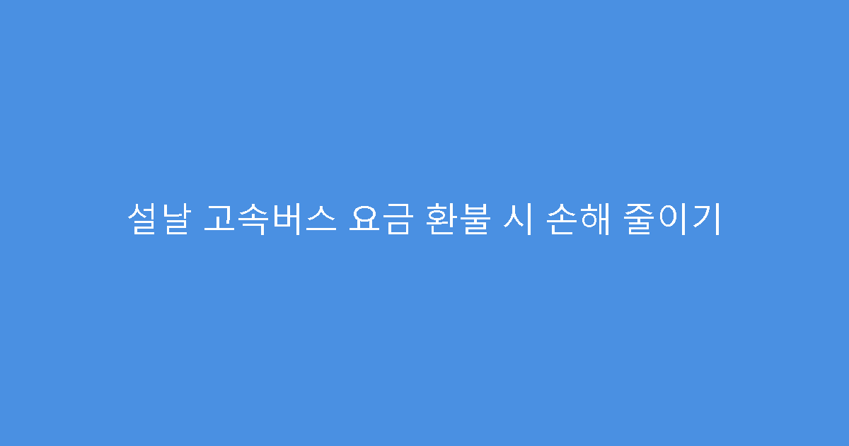 설날 고속버스 요금 환불 시 손해 줄이기