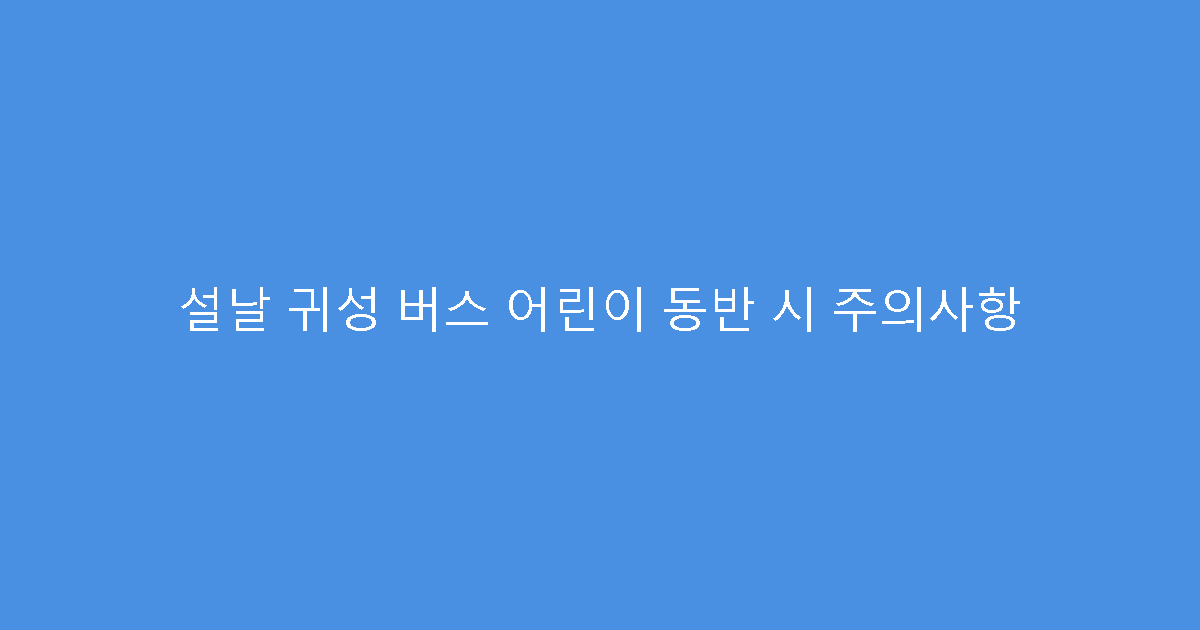 설날 귀성 버스 어린이 동반 시 주의사항