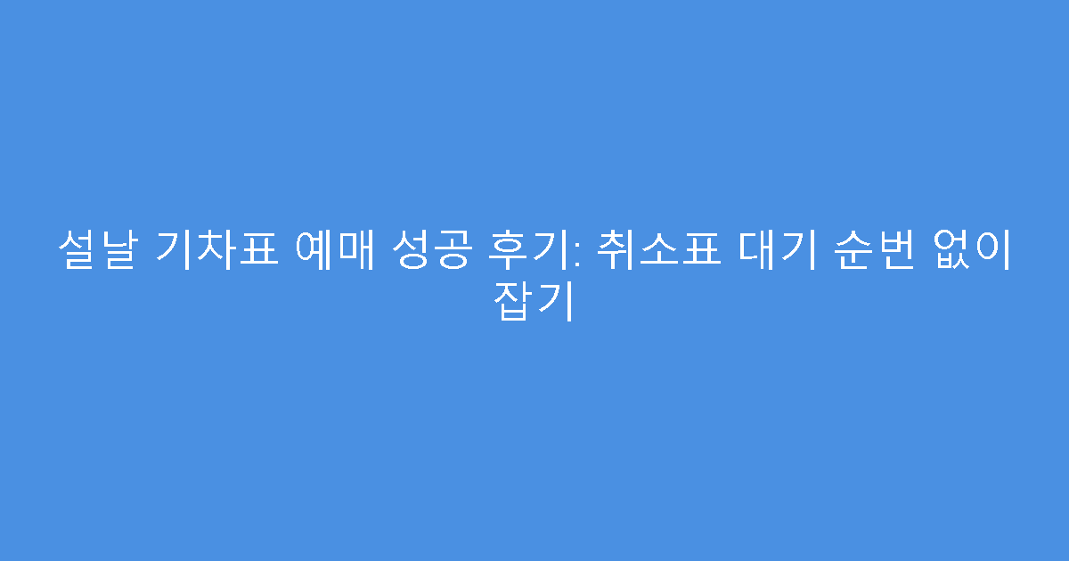 설날 기차표 예매 성공 후기: 취소표 대기 순번 없이 잡기
