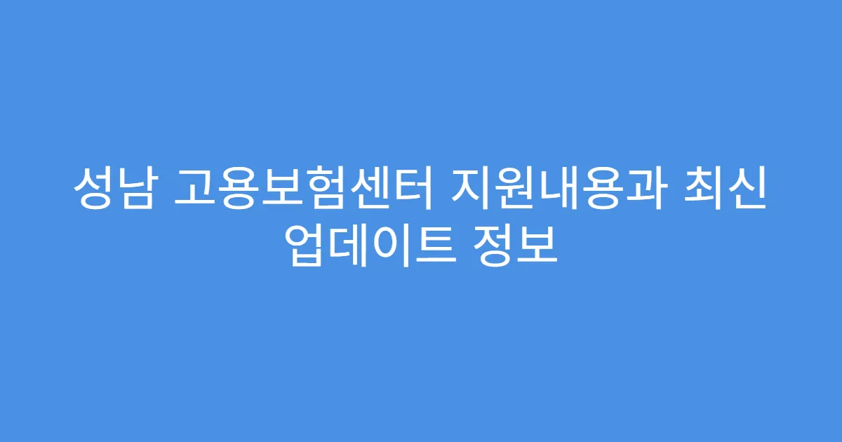 성남 고용보험센터 지원내용과 최신 업데이트 정보
