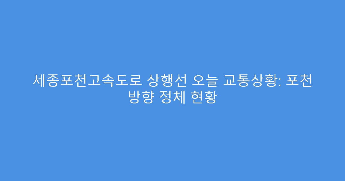 세종포천고속도로 상행선 오늘 교통상황: 포천 방향 정체 현황