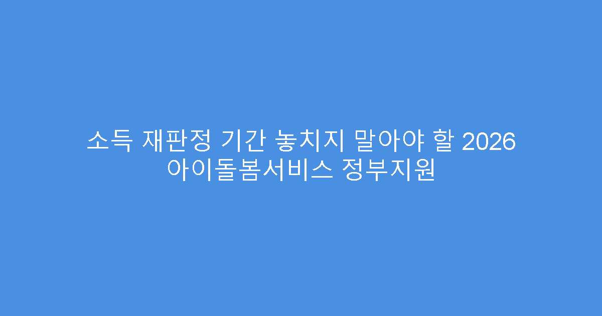 소득 재판정 기간 놓치지 말아야 할 2026 아이돌봄서비스 정부지원