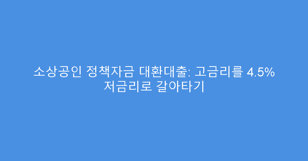 소상공인 정책자금 대환대출: 고금리를 4.5% 저금리로 갈아타기
